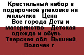 Крестильный набор в подарочной упаковке на мальчика › Цена ­ 700 - Все города Дети и материнство » Детская одежда и обувь   . Тверская обл.,Вышний Волочек г.